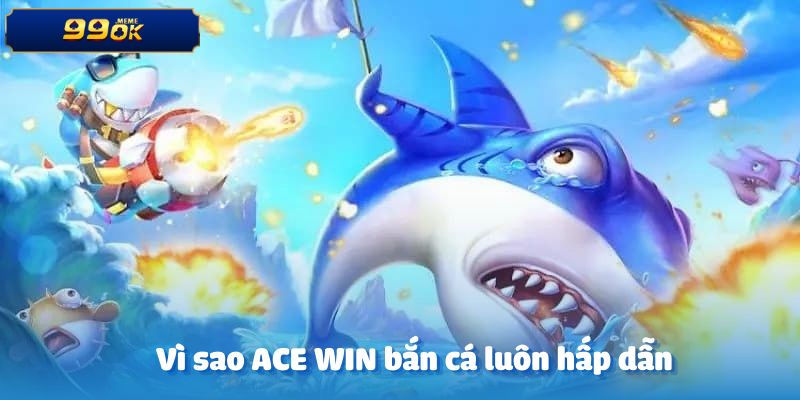 Tại sao trò chơi bắn cá trên ACE WIN bắn cá lại luôn hấp dẫn người chơi