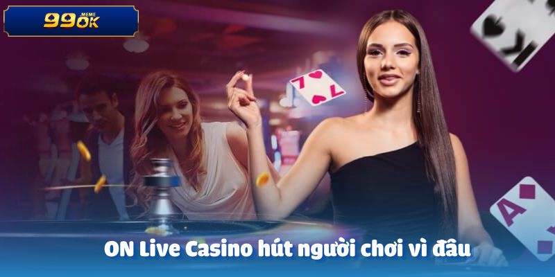 Lý do khiến ON Live Casino thu hút nhiều người tham gia