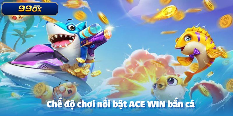 Những chế độ chơi nổi bật trong trò ACE WIN bắn cá