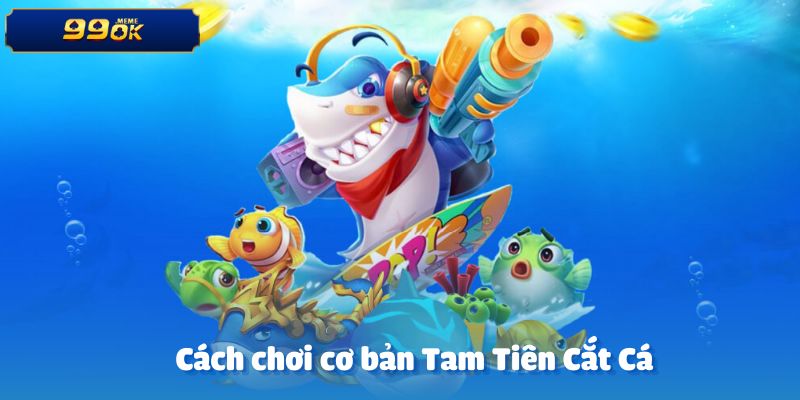 Cách chơi cơ bản trong game Tam tiên cắt cá