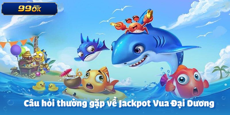 Những thắc mắc phổ biến về Jackpot Vua đại dương