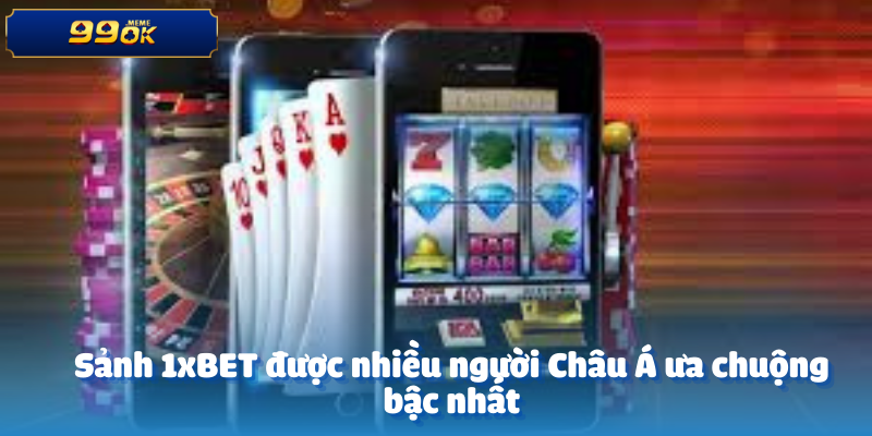 Sảnh 1xBET được nhiều người Châu Á ưa chuộng bậc nhất