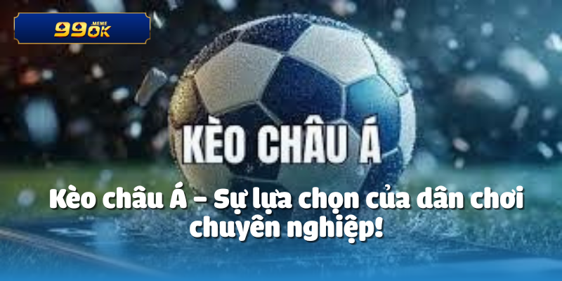 Kèo châu Á – Sự lựa chọn của dân chơi chuyên nghiệp!
