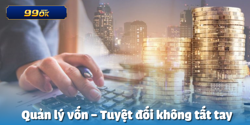 Quản lý vốn – Tuyệt đối không tất tay
