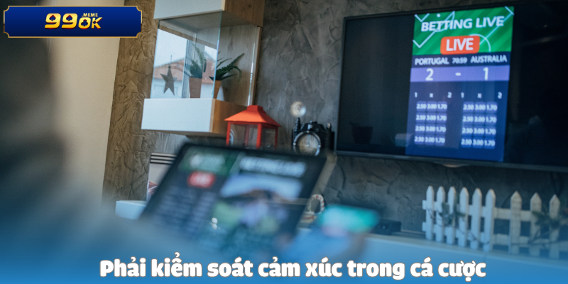 Phải kiểm soát cảm xúc trong cá cược