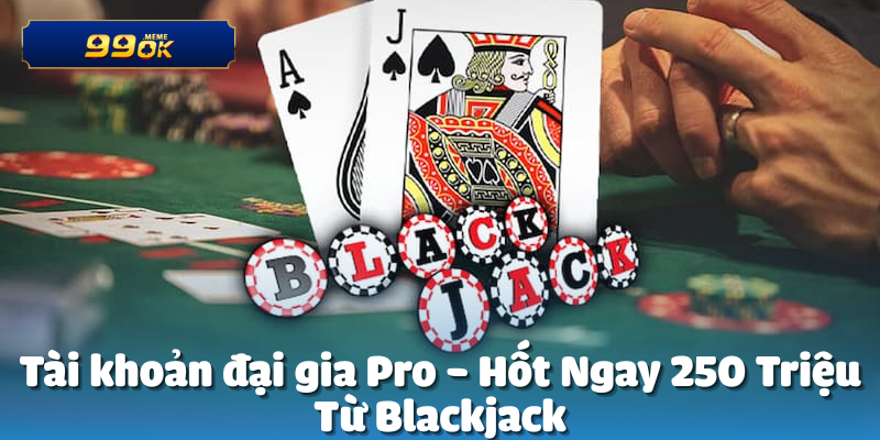 Tài khoản đại gia Pro Hốt 250 Triệu Từ Blackjack
