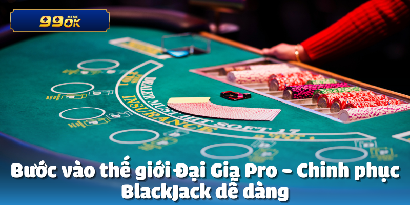 Bước vào thế giới Đại Gia Pro - Chinh phục BlackJack dễ dàng
