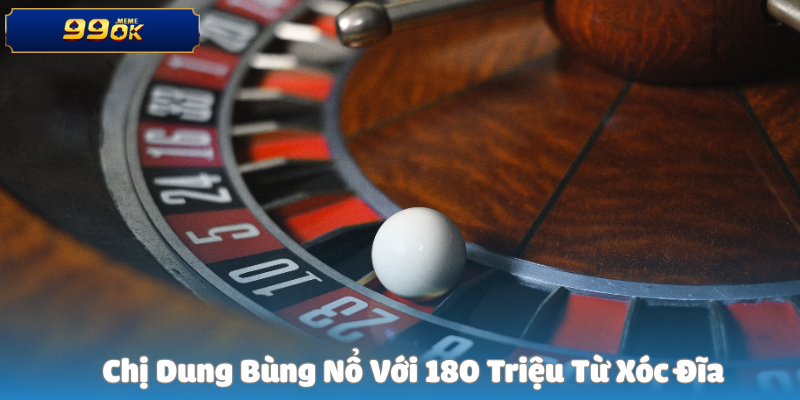 Chị Dung Bùng Nổ Với 180 Triệu Từ Xóc Đĩa
