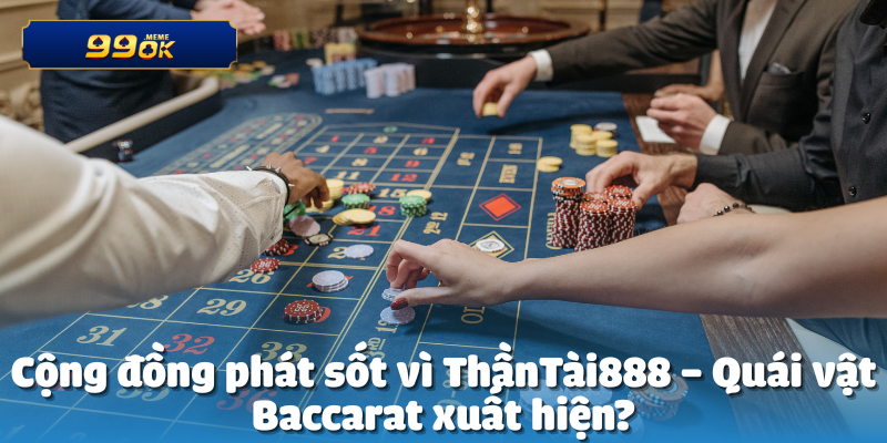 Cộng đồng phát sốt vì ThầnTài888 – Quái vật Baccarat xuất hiện?

