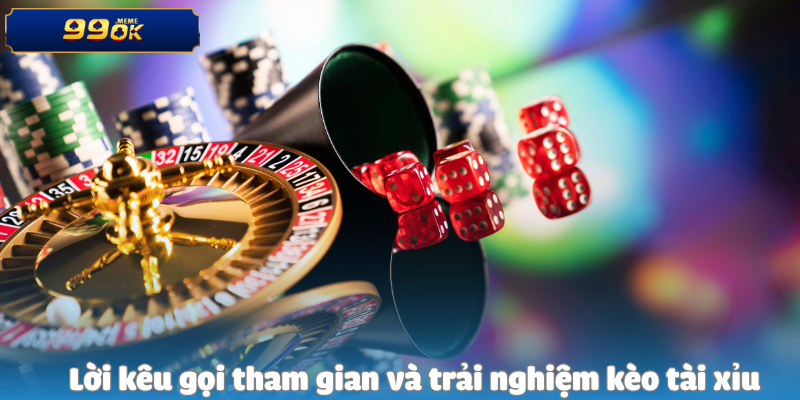 Lời kêu gọi tham gian và trải nghiệm kèo tài xỉu