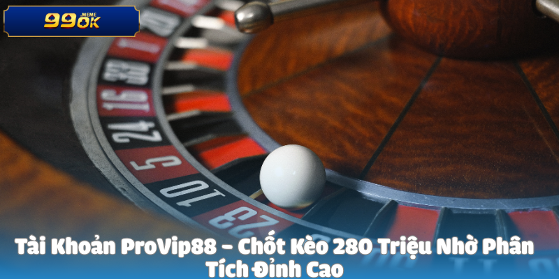 Tài Khoản ProVip88 - Chốt Kèo 280 Triệu Nhờ Phân Tích Đỉnh Cao