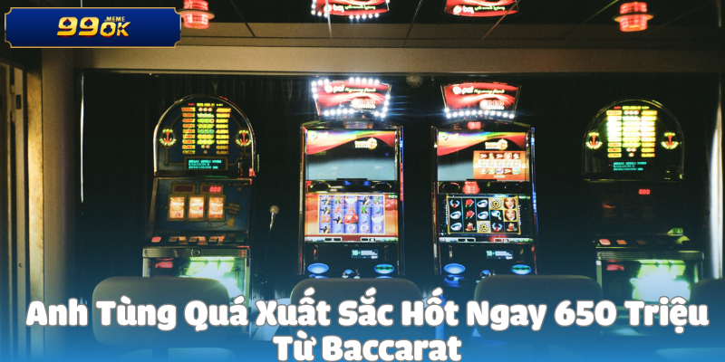 Anh Tùng Quá Xuất Sắc Hốt Ngay 650 Triệu Từ Baccarat