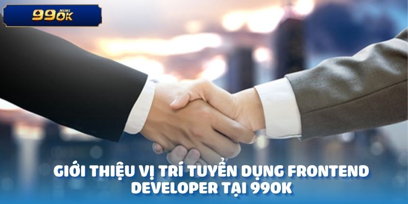 Giới thiệu vị trí tuyển dụng Frontend Developer tại 99OK