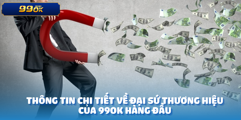 Thông tin chi tiết về đại sứ thương hiệu của 99OK hàng đầu