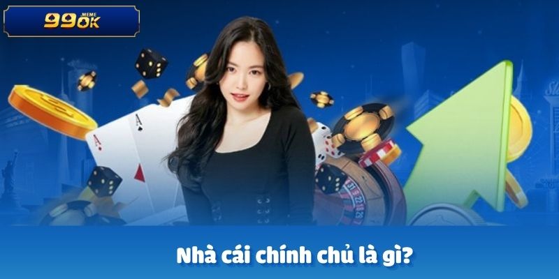Nhà cái chính chủ là gì? Vì sao cần lựa chọn đúng?