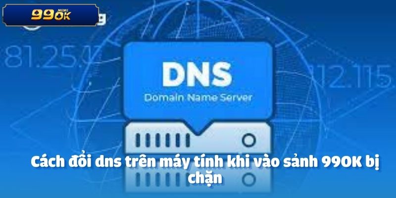 Cách đổi dns trên máy tính khi vào sảnh 99OK bị chặn