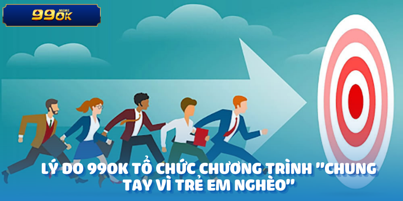 Lý do 99OK tổ chức chương trình "Chung Tay Vì Trẻ Em Nghèo"