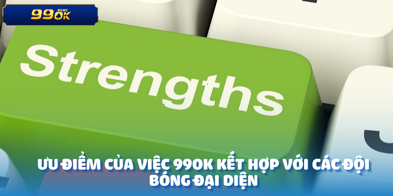 Ưu điểm của việc 99OK kết hợp với các đội bóng đại diện