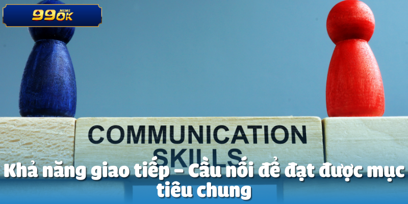 Khả năng giao tiếp – Cầu nối để đạt được mục tiêu chung
