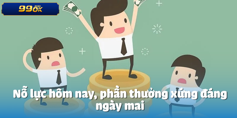 Nỗ lực hôm nay, phần thưởng xứng đáng ngày mai
