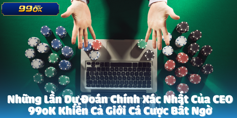 Những Lần Dự Đoán Chính Xác Nhất Của CEO 99oK Khiến Cả Giới Cá Cược Bất Ngờ