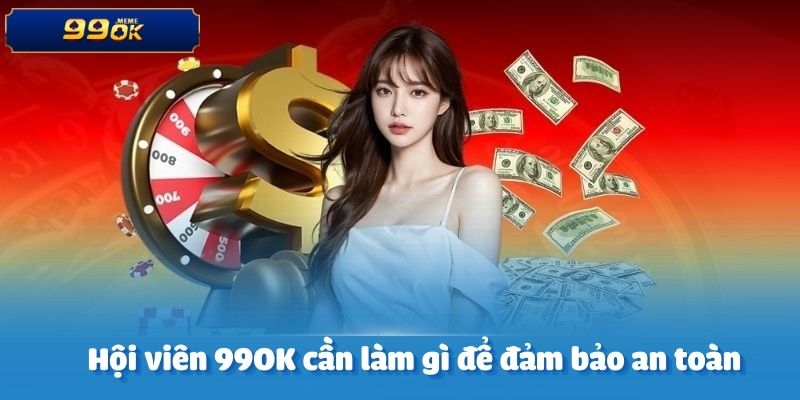 Hội viên 99OK cần làm gì để đảm bảo an toàn khi tham gia cá cược