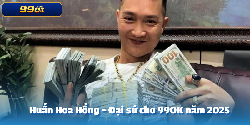 Huấn Hoa Hồng -Đại sứ 99OK trong năm 2025