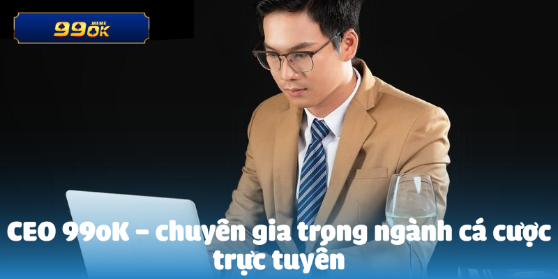 CEO 99oK – chuyên gia trong ngành cá cược trực tuyến
