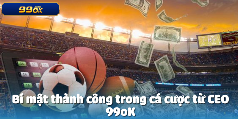 Bí mật thành công trong cá cược từ CEO 99oK
