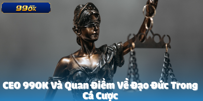 CEO 99OK Và Quan Điểm Đạo Đức