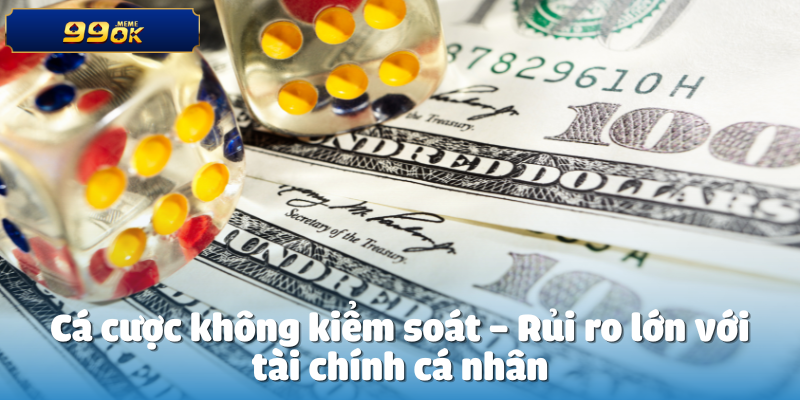 Cá cược không kiểm soát – Rủi ro lớn với tài chính cá nhân

