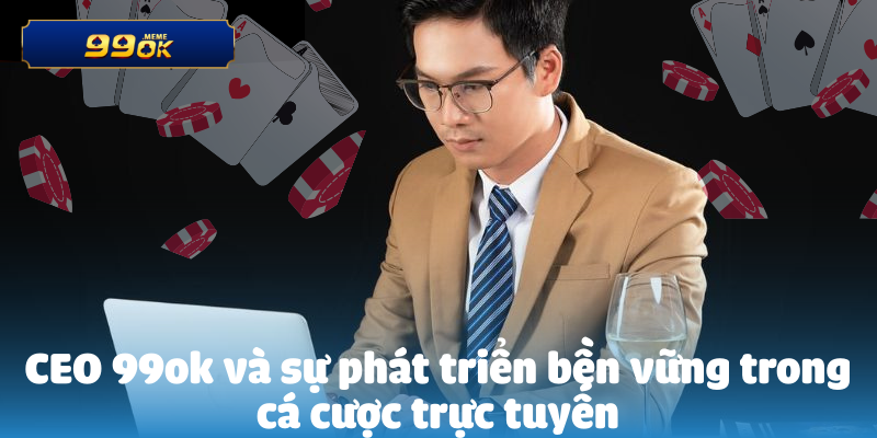 CEO 99ok và sự phát triển bền vững trong cá cược trực tuyến

