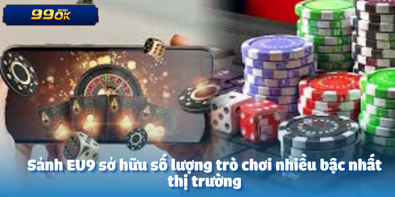 Sảnh EU9 sở hữu số lượng trò chơi nhiều bậc nhất thị trường