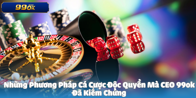 Những Phương Pháp Cá Cược Độc Quyền Mà CEO 99ok Đã Kiểm Chứng