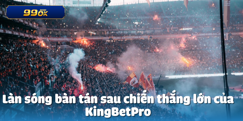 Làn sóng bàn tán sau chiến thắng lớn của KingBetPro
