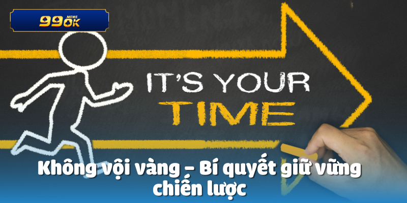 Không vội vàng – Bí quyết giữ vững chiến lược
