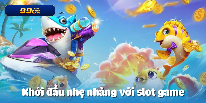 Khởi đầu nhẹ nhàng với slot game
