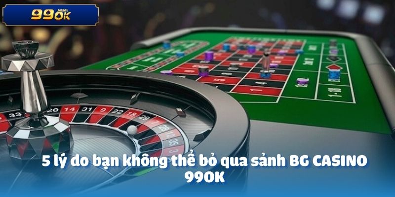 5 lý do bạn không thể bỏ qua sảnh BG CASINO 99OK