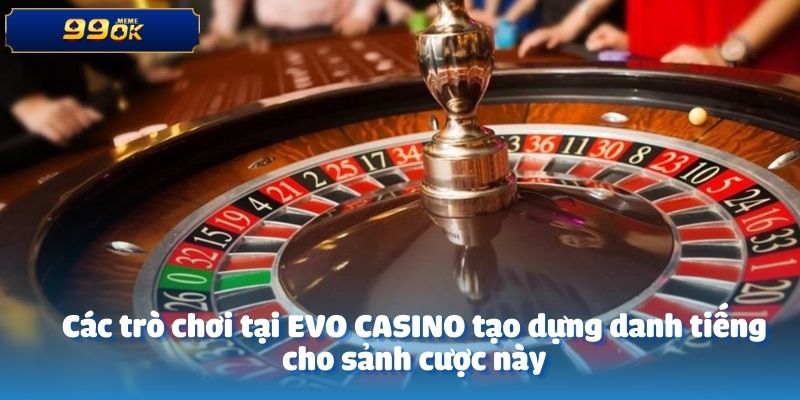 Các trò chơi tại EVO CASINO tạo dựng danh tiếng cho sảnh cược này