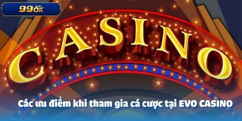 Các ưu điểm khi tham gia cá cược tại EVO CASINO