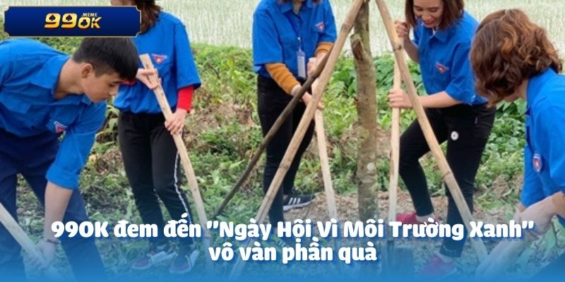 99OK đem đến "Ngày Hội Vì Môi Trường Xanh" vô vàn phần quà