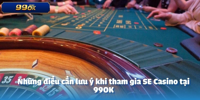 Những điều cần lưu ý khi tham gia SE Casino tại 99OK