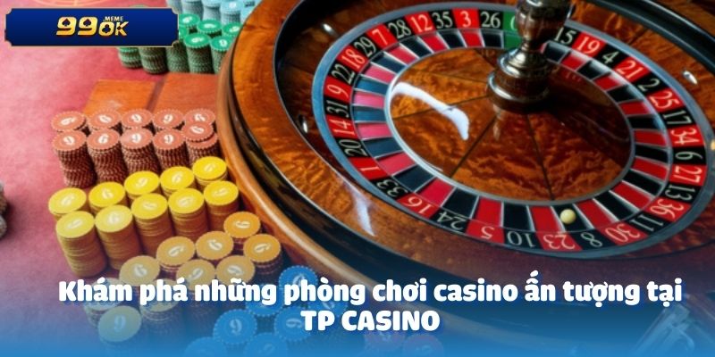 Khám phá những phòng chơi casino ấn tượng tại TP CASINO