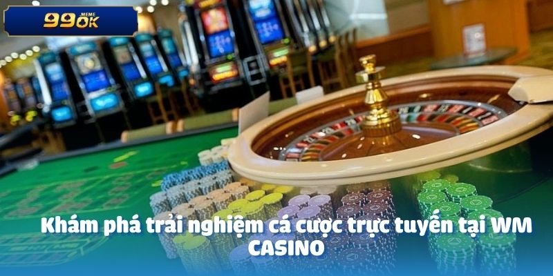 Khám phá trải nghiệm cá cược trực tuyến tại WM CASINO